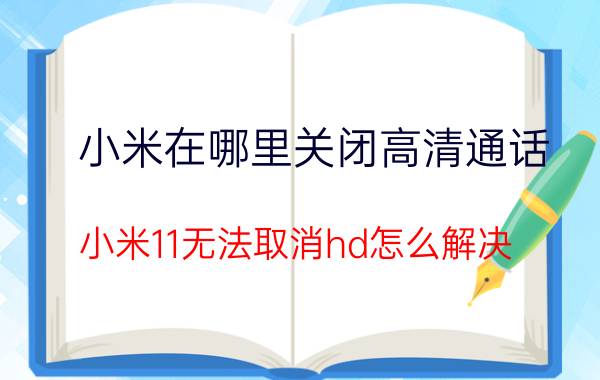 小米在哪里关闭高清通话 小米11无法取消hd怎么解决？